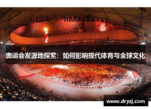奥运会发源地探索：如何影响现代体育与全球文化
